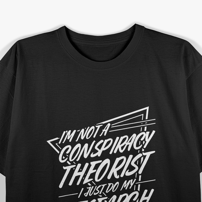 I’m Not a Conspiracy Theorist, I Just Do My Research T-Shirt