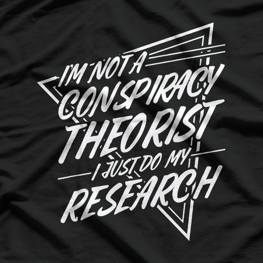 I’m Not a Conspiracy Theorist, I Just Do My Research T-Shirt