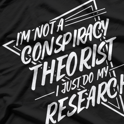 I’m Not a Conspiracy Theorist, I Just Do My Research T-Shirt