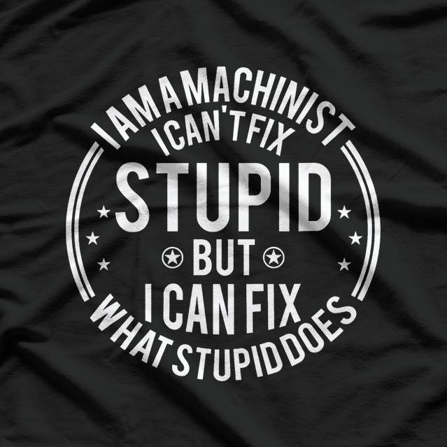 Machinist I Can't Fix Stupid Funny Machinist T-Shirt