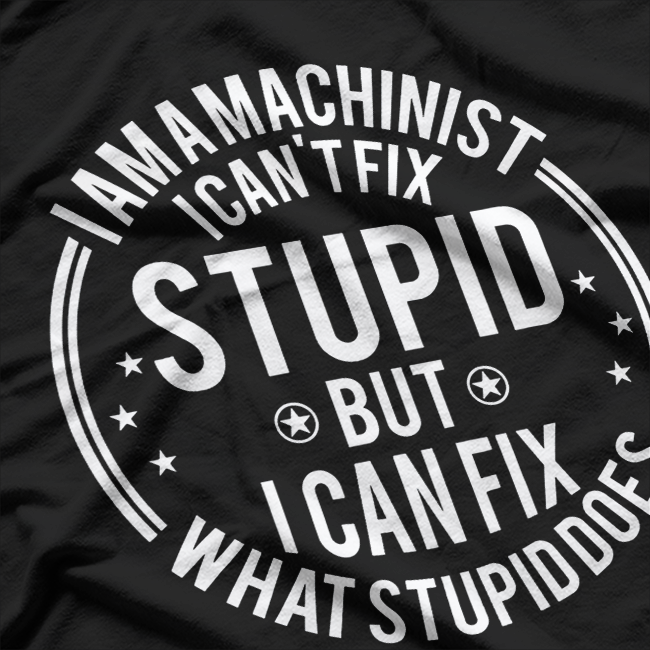 Machinist I Can't Fix Stupid Funny Machinist T-Shirt