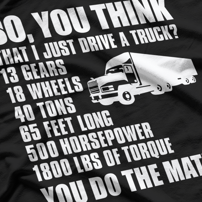 Truck Driver Funny Gift - So You Think I Just Drive A Truck T-Shirt