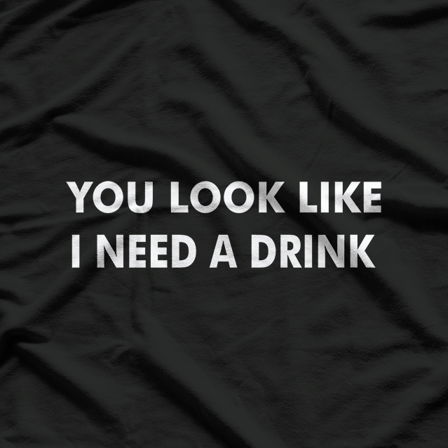 You Look Like I Need a Drink: Funny & Bold T-Shirt