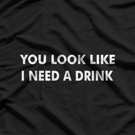 You Look Like I Need a Drink: Funny & Bold T-Shirt