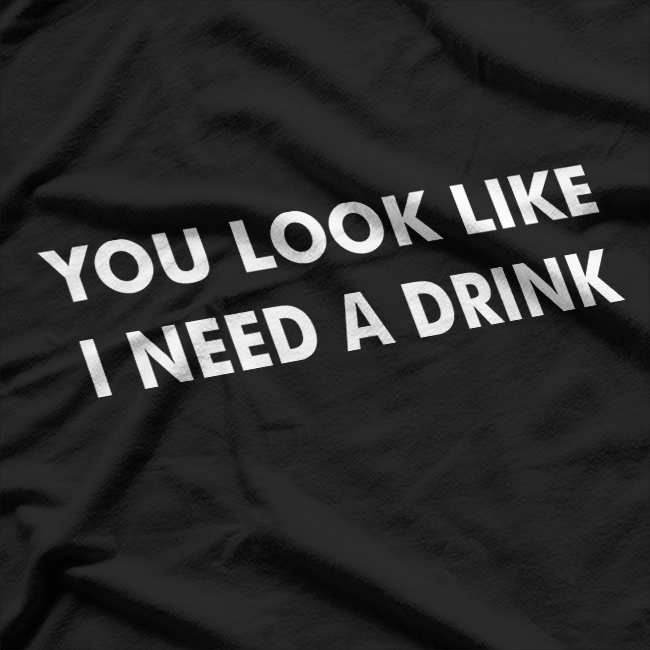 You Look Like I Need a Drink: Funny & Bold T-Shirt