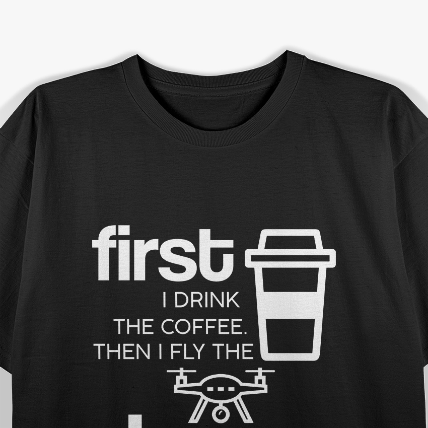 First I Drink The Coffee Then I Fly The Drone Funny Caffeine T-Shirt