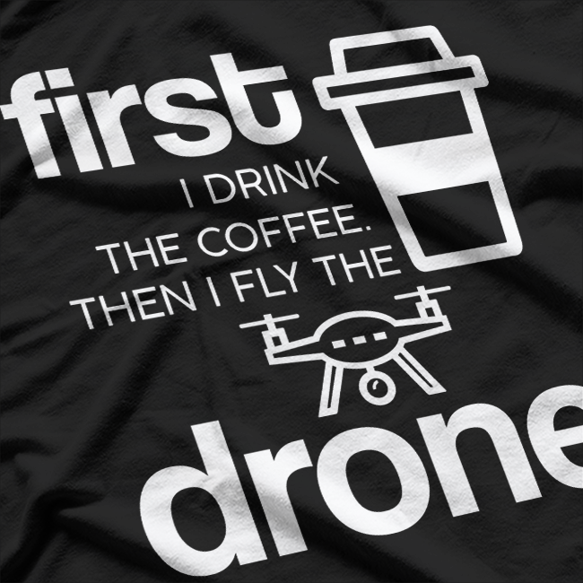 First I Drink The Coffee Then I Fly The Drone Funny Caffeine T-Shirt