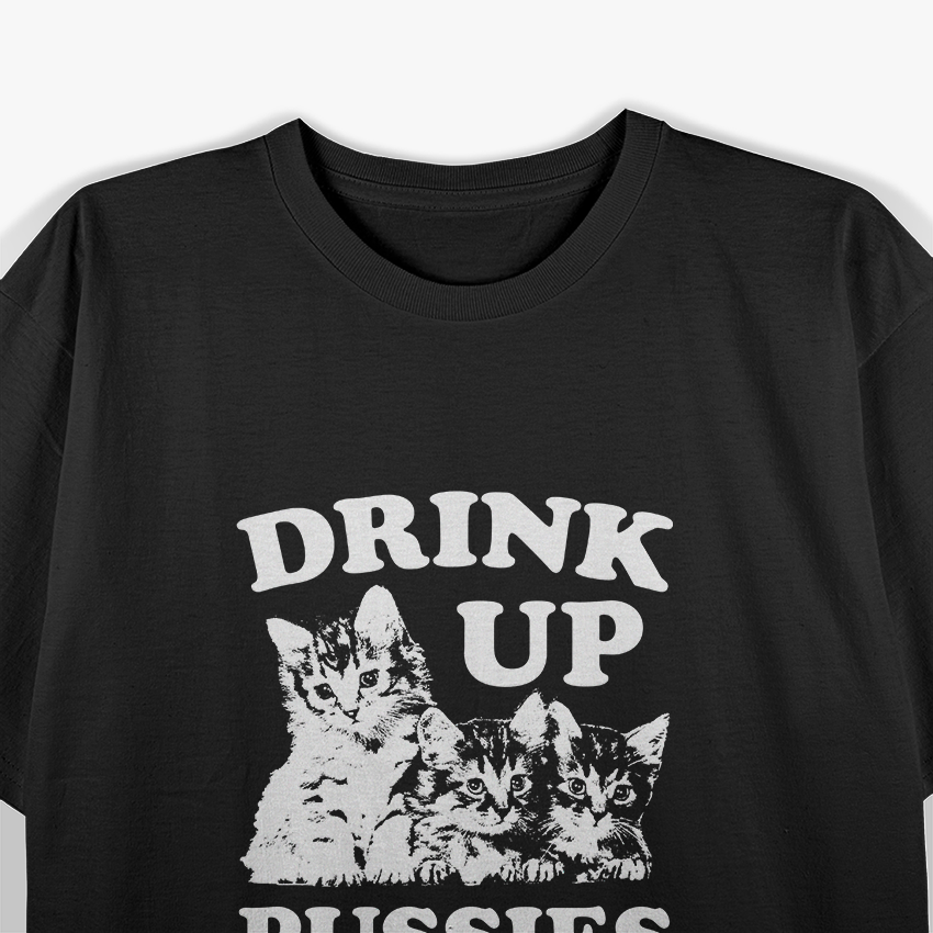 Drink Up, Pussies: Bold Party T-Shirt