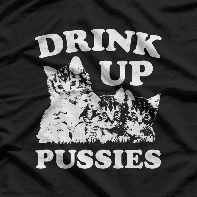 Drink Up, Pussies: Bold Party T-Shirt