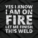 I Know I'm On Fire - Funny Welder Welding T-Shirt