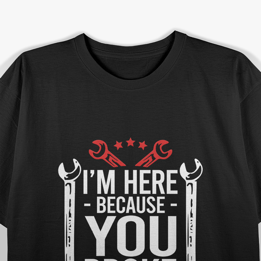 I'm Here Because You Broke It Funny Mechanic Handyman Husband T-Shirt