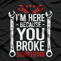 I'm Here Because You Broke It Funny Mechanic Handyman Husband T-Shirt