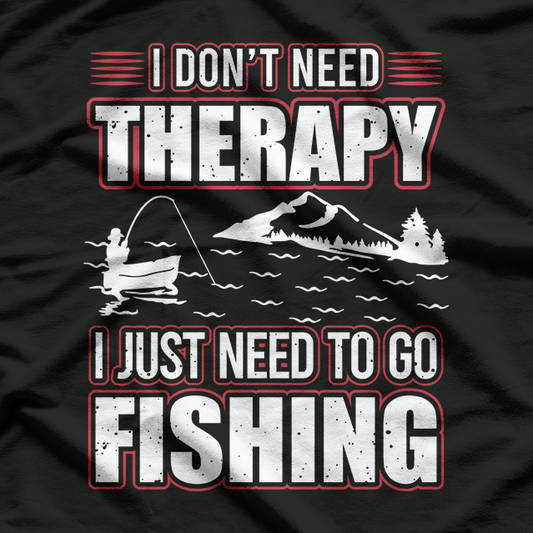 I Don’t Need Therapy, I Just Need to Go Fishing T-Shirt