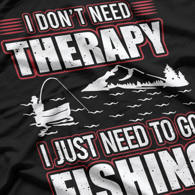 I Don’t Need Therapy, I Just Need to Go Fishing T-Shirt