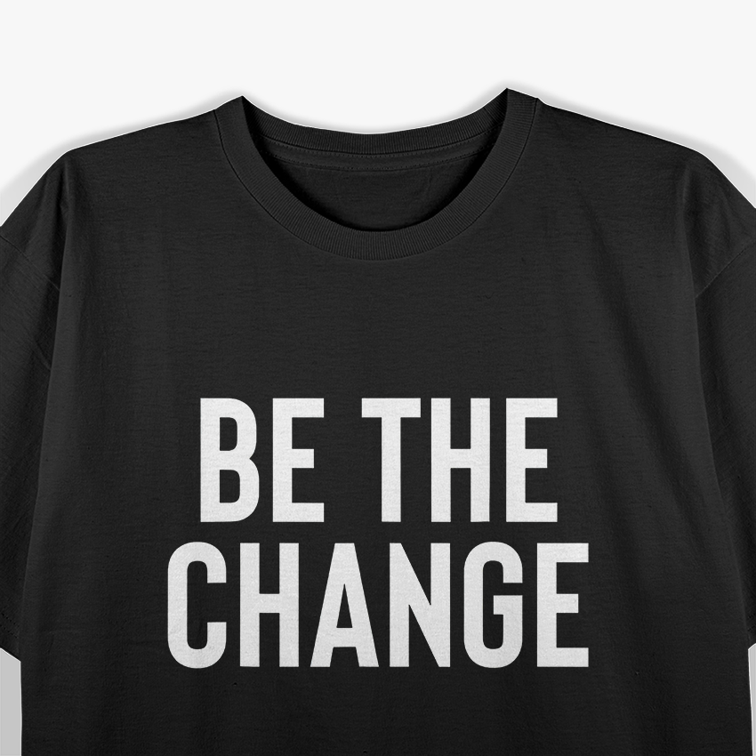 Be the Change - Positive Motivational Quote T-Shirt