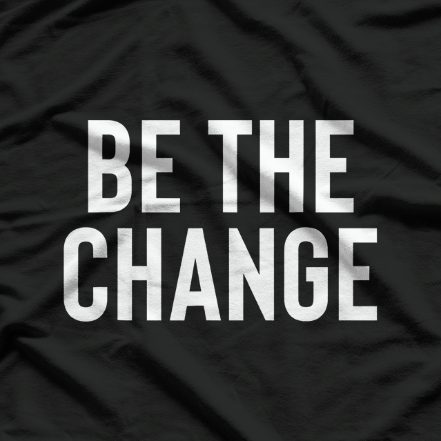 Be the Change - Positive Motivational Quote T-Shirt