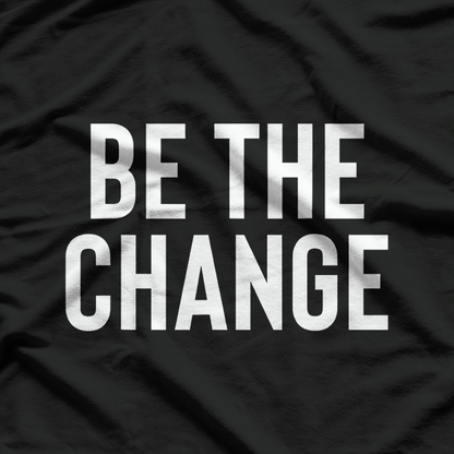 Be the Change - Positive Motivational Quote T-Shirt