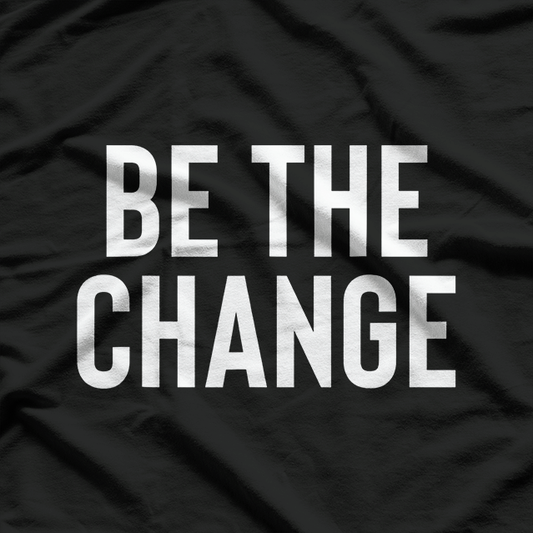 Be the Change - Positive Motivational Quote T-Shirt