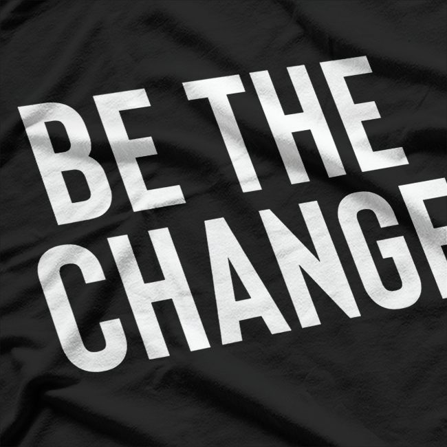 Be the Change - Positive Motivational Quote T-Shirt