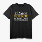 Science Doesn't Care What You Believe Science T-Shirt
