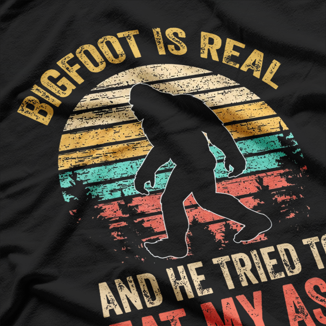 Bigfoot Is Real… And He Tried to Eat My Ass T-Shirt