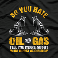 So You Hate Oil And Gas Funny Oilfield Worker Energy Industry T-Shirt
