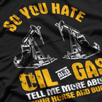 So You Hate Oil And Gas Funny Oilfield Worker Energy Industry T-Shirt
