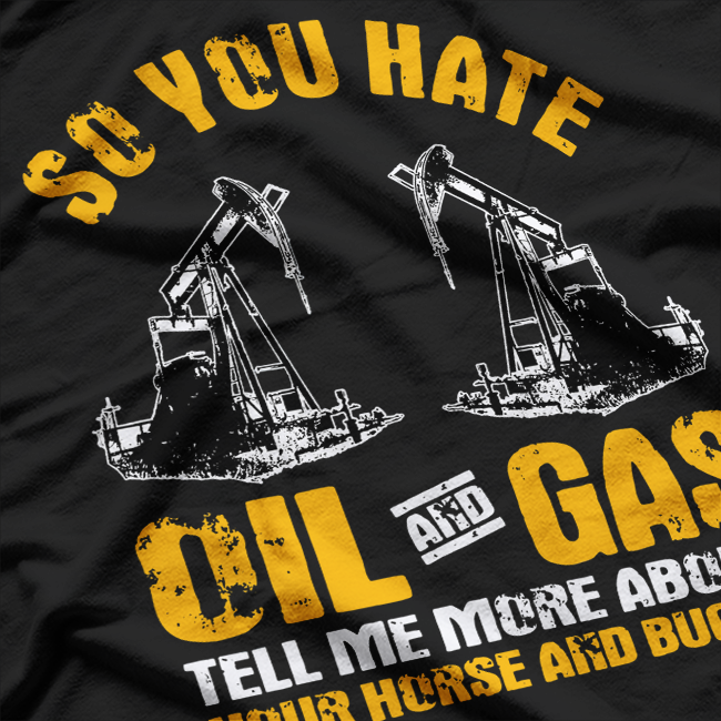 So You Hate Oil And Gas Funny Oilfield Worker Energy Industry T-Shirt