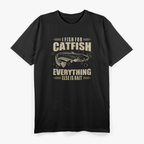 I Fish for Catfish—Everything Else Is Bait T-Shirt