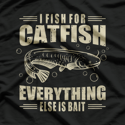 I Fish for Catfish—Everything Else Is Bait T-Shirt