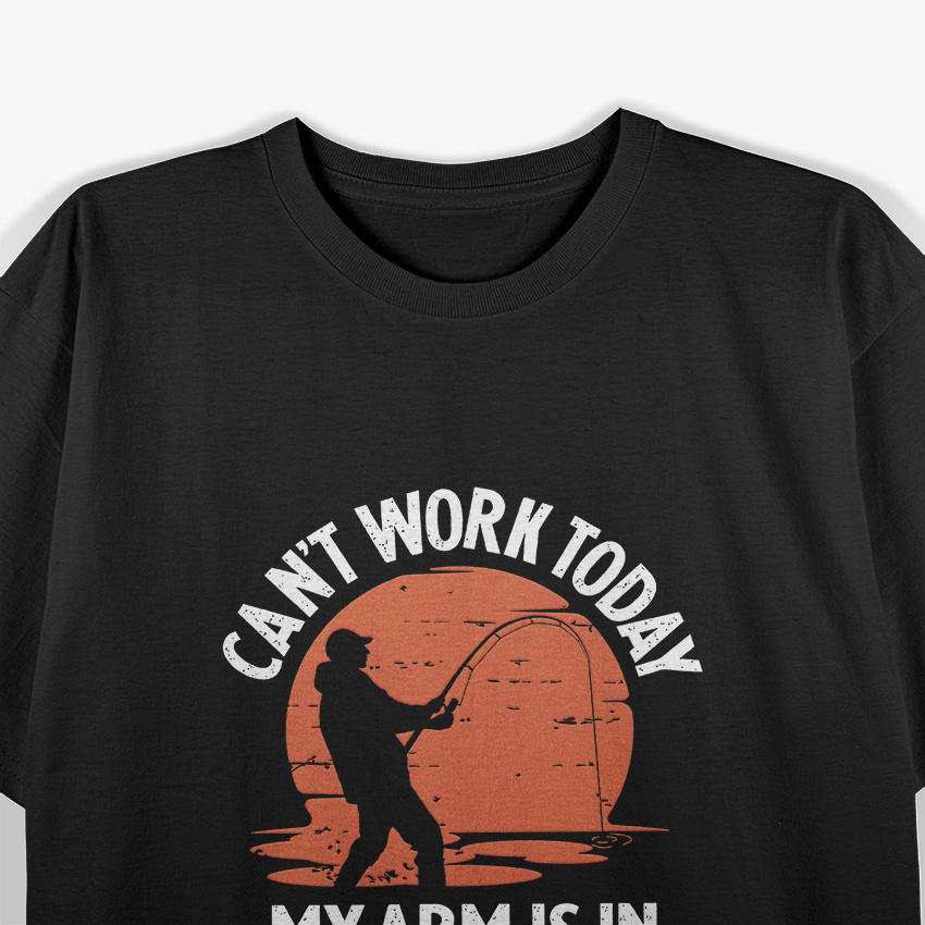 Can’t Work Today, My Arm Is in a Cast – Funny Fishing T-Shirt