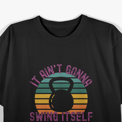 It Ain't Gonna Swing Itself – Funny Kettlebell Gym T-Shirt