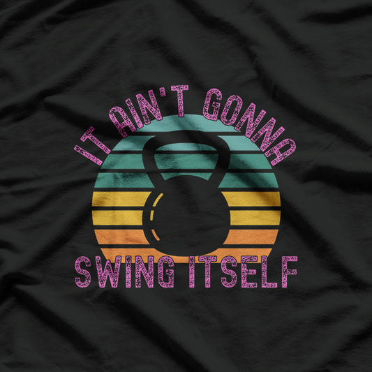 It Ain't Gonna Swing Itself – Funny Kettlebell Gym T-Shirt