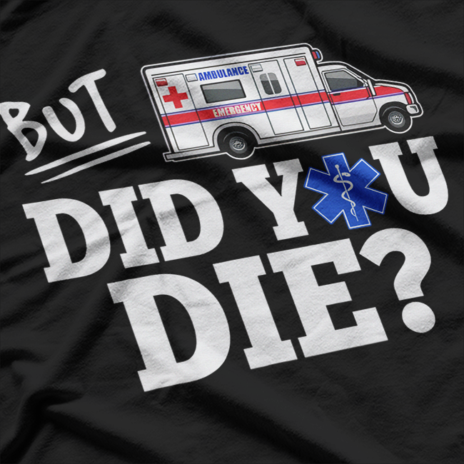 But Did You Die?: Funny EMT & AMR Emergency T-Shirt
