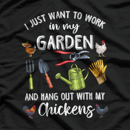 I Just Want to Work in My Garden and Play with My Chickens T-Shirt