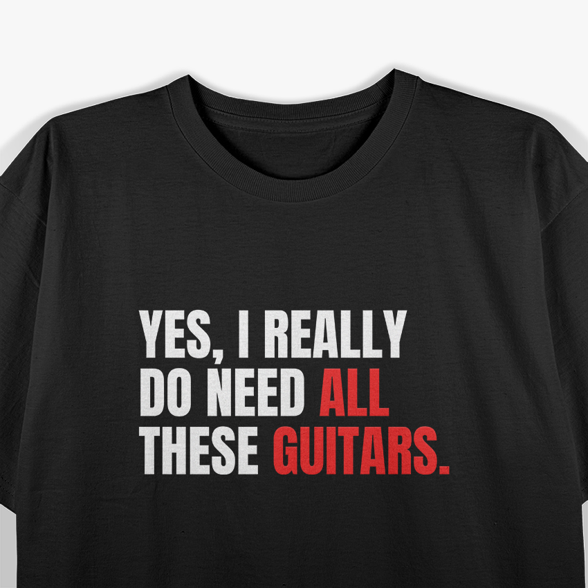 Yes, I Really Do Need All These Guitars – Musician T-Shirt