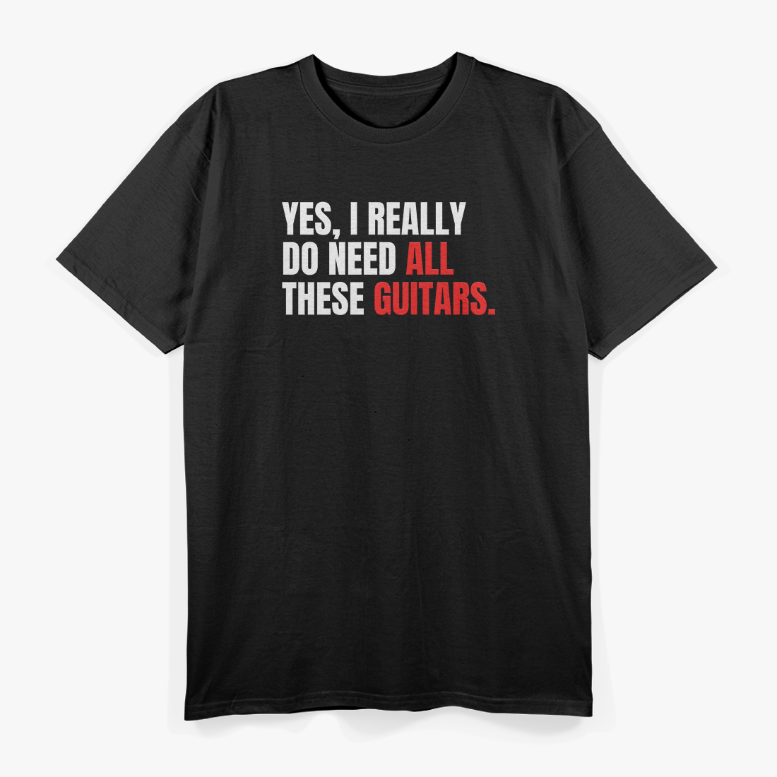 Yes, I Really Do Need All These Guitars – Musician T-Shirt