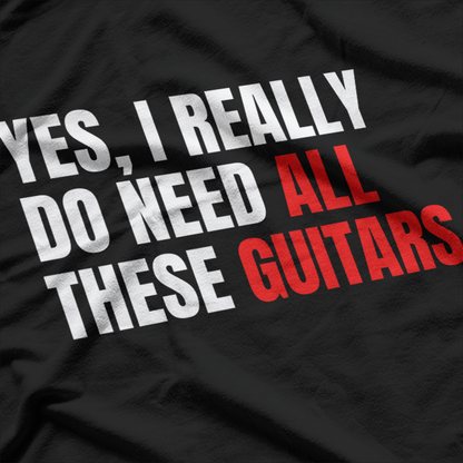 Yes, I Really Do Need All These Guitars – Musician T-Shirt