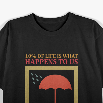 10% of Life Is What Happens to Us, 90% Is How We Deal With It T-Shirt