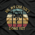 No, My Car Isn’t Done Yet: Work in Progress T-Shirt