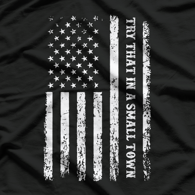 Try That in a Small Town – Rural Country Patriot USA Flag T-Shirt