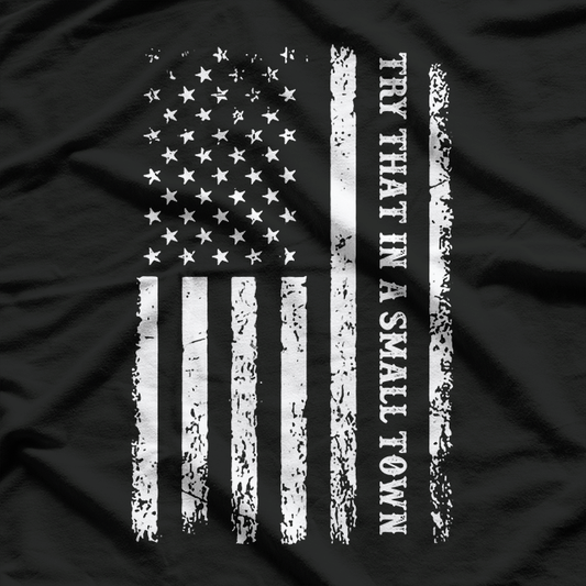 Try That in a Small Town – Rural Country Patriot USA Flag T-Shirt