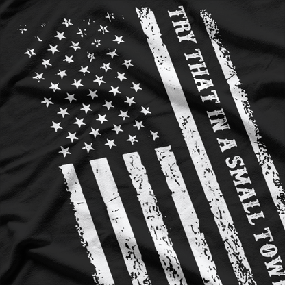 Try That in a Small Town – Rural Country Patriot USA Flag T-Shirt