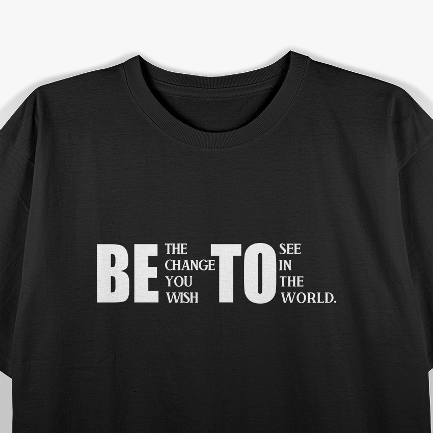 Be the Change You Wish to See T-Shirt