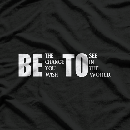 Be the Change You Wish to See T-Shirt