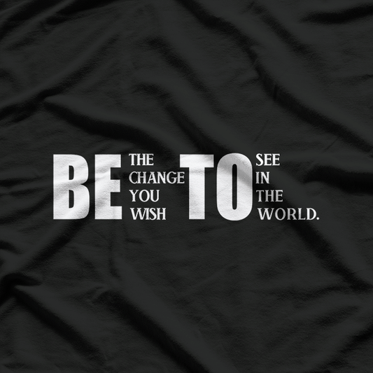 Be the Change You Wish to See T-Shirt