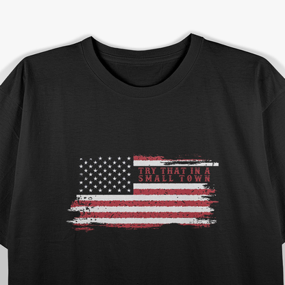 Try That in a Small Town – USA Flag Country Patriot American T-Shirt