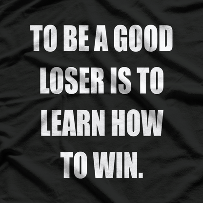 To Be a Good Loser Is to Learn How to Win T-Shirt