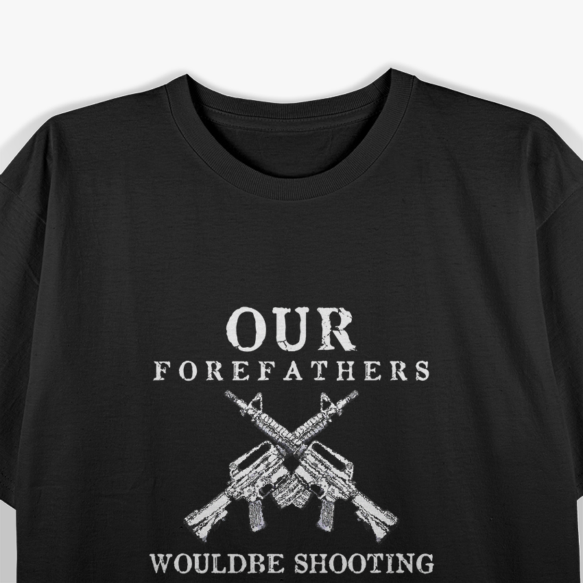 Our Forefathers Would Be Shooting – Freedom 2nd Amendment USA T-Shirt