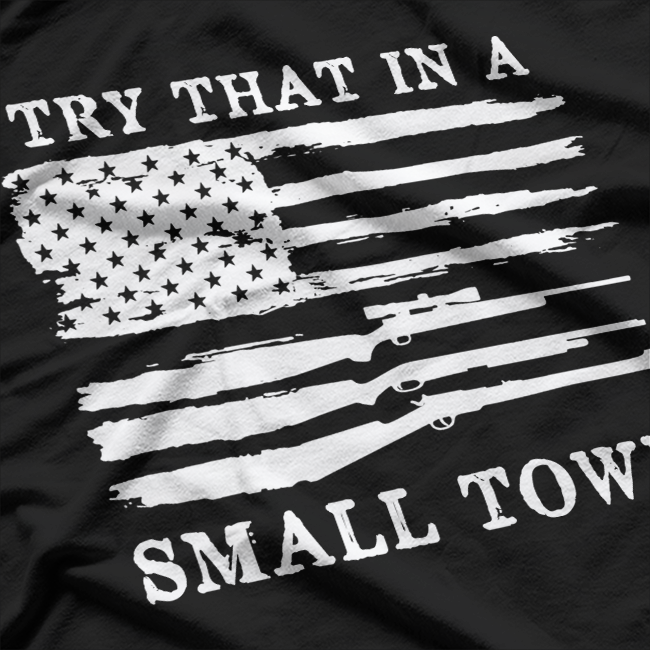 Try That in a Small Town – Country Music Freedom Patriotic USA T-Shirt